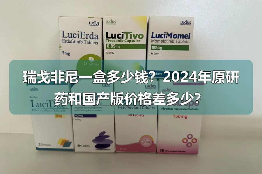 瑞戈非尼一盒多少钱？2024年原研药和国产版价格差多少？